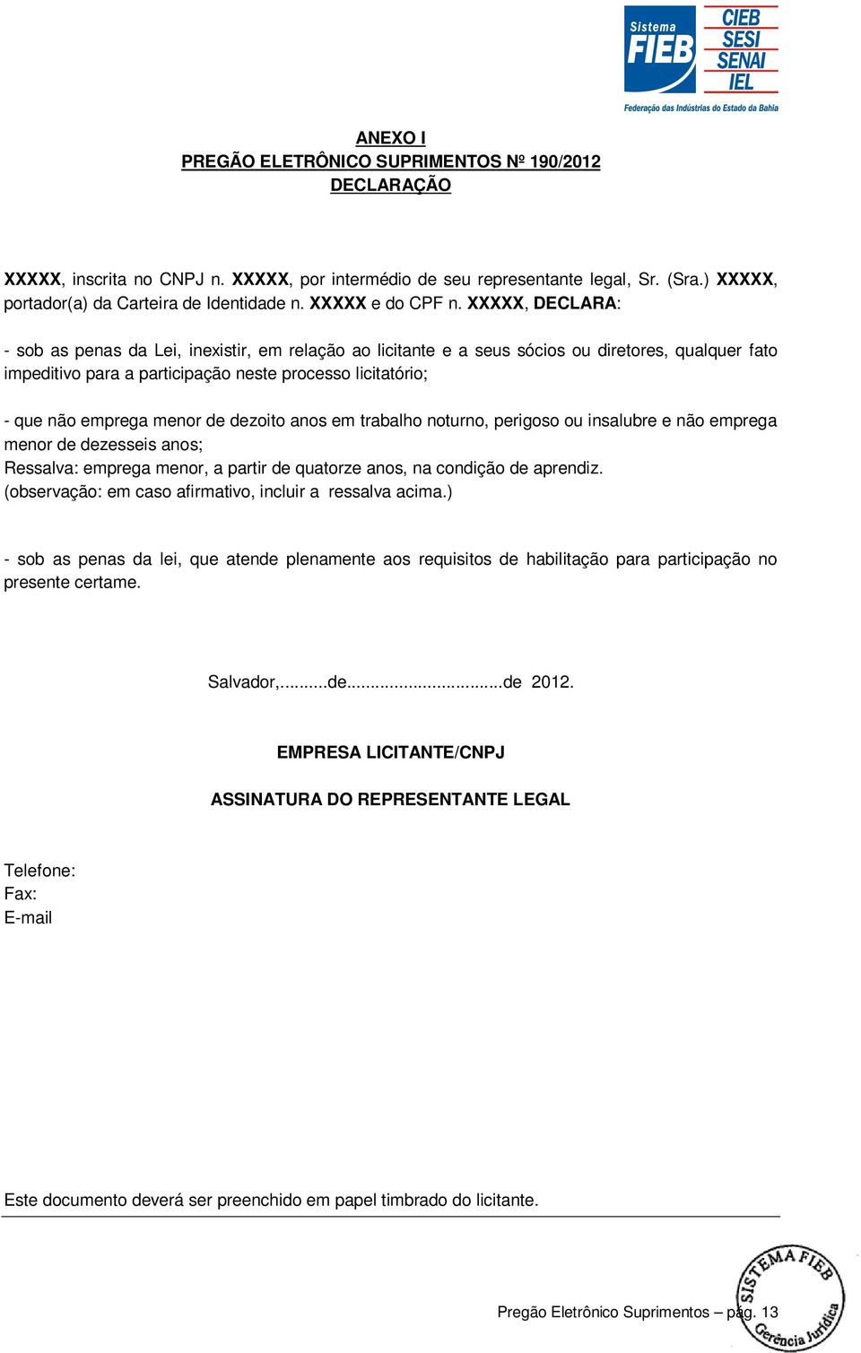 XXXXX, DECLARA: - sob as penas da Lei, inexistir, em relação ao licitante e a seus sócios ou diretores, qualquer fato impeditivo para a participação neste processo licitatório; - que não emprega