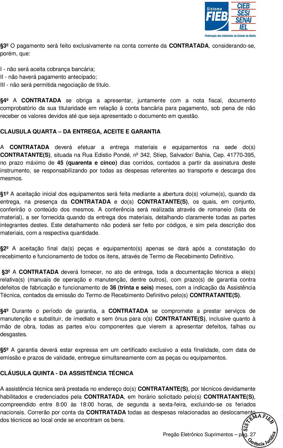 4º A CONTRATADA se obriga a apresentar, juntamente com a nota fiscal, documento comprobatório da sua titularidade em relação à conta bancária para pagamento, sob pena de não receber os valores