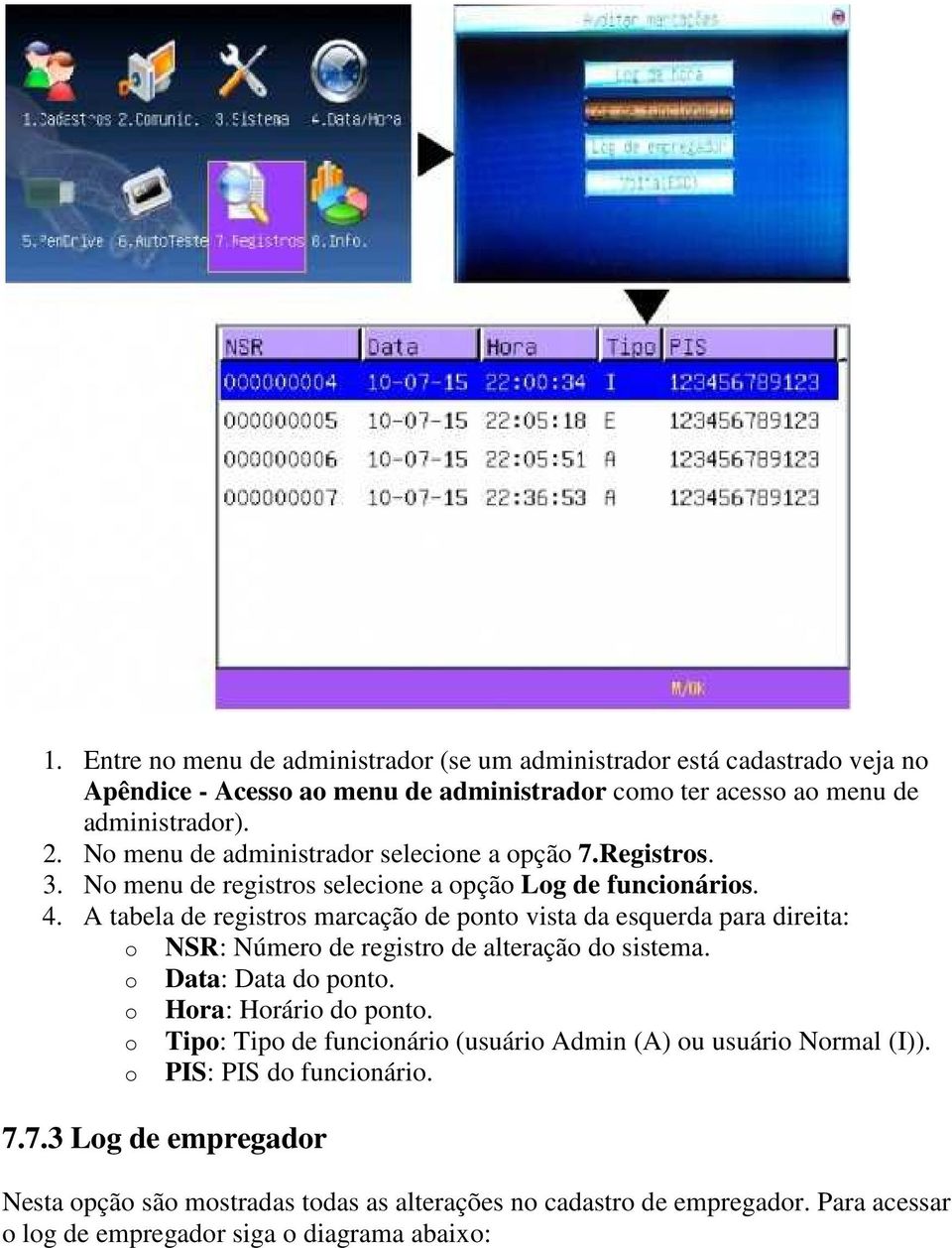 A tabela de registros marcação de ponto vista da esquerda para direita: o NSR: Número de registro de alteração do sistema. o Data: Data do ponto. o Hora: Horário do ponto.