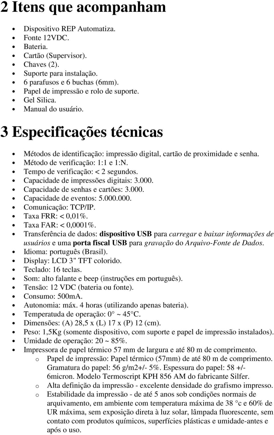 Tempo de verificação: < 2 segundos. Capacidade de impressões digitais: 3.000. Capacidade de senhas e cartões: 3.000. Capacidade de eventos: 5.000.000. Comunicação: TCP/IP. Taxa FRR: < 0,01%.