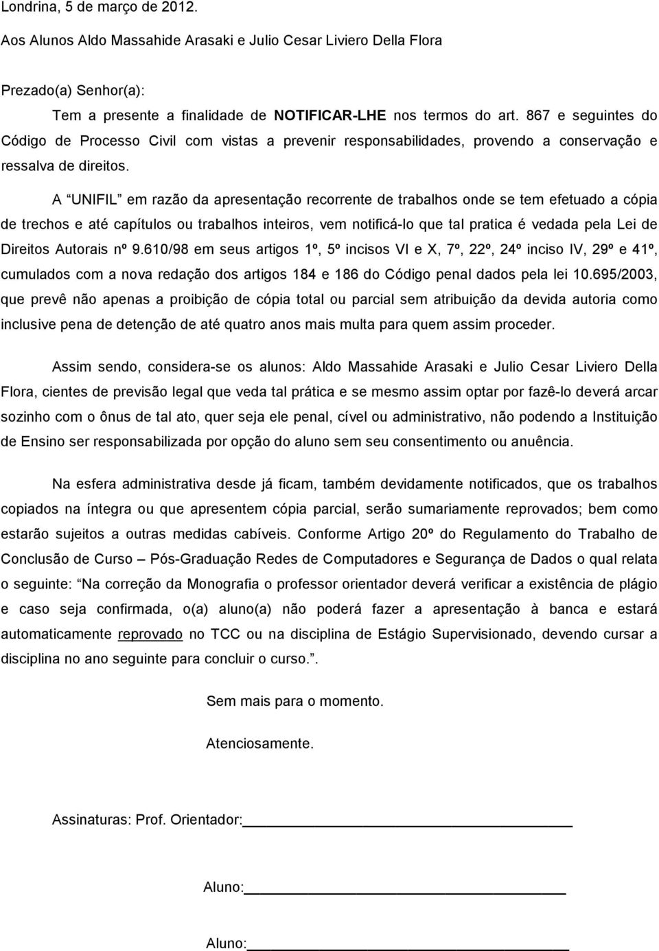 A UNIFIL em razão da apresentação recorrente de trabalhos onde se tem efetuado a cópia de trechos e até capítulos ou trabalhos inteiros, vem notificá-lo que tal pratica é vedada pela Lei de Direitos