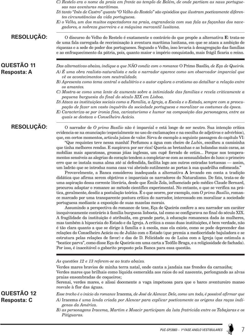 E) o Velho, um dos muitos espectadores na praia, engrandecia com sua fala as façanhas dos navegadores, a nobreza guerreira e a máquina mercantil lusitana.