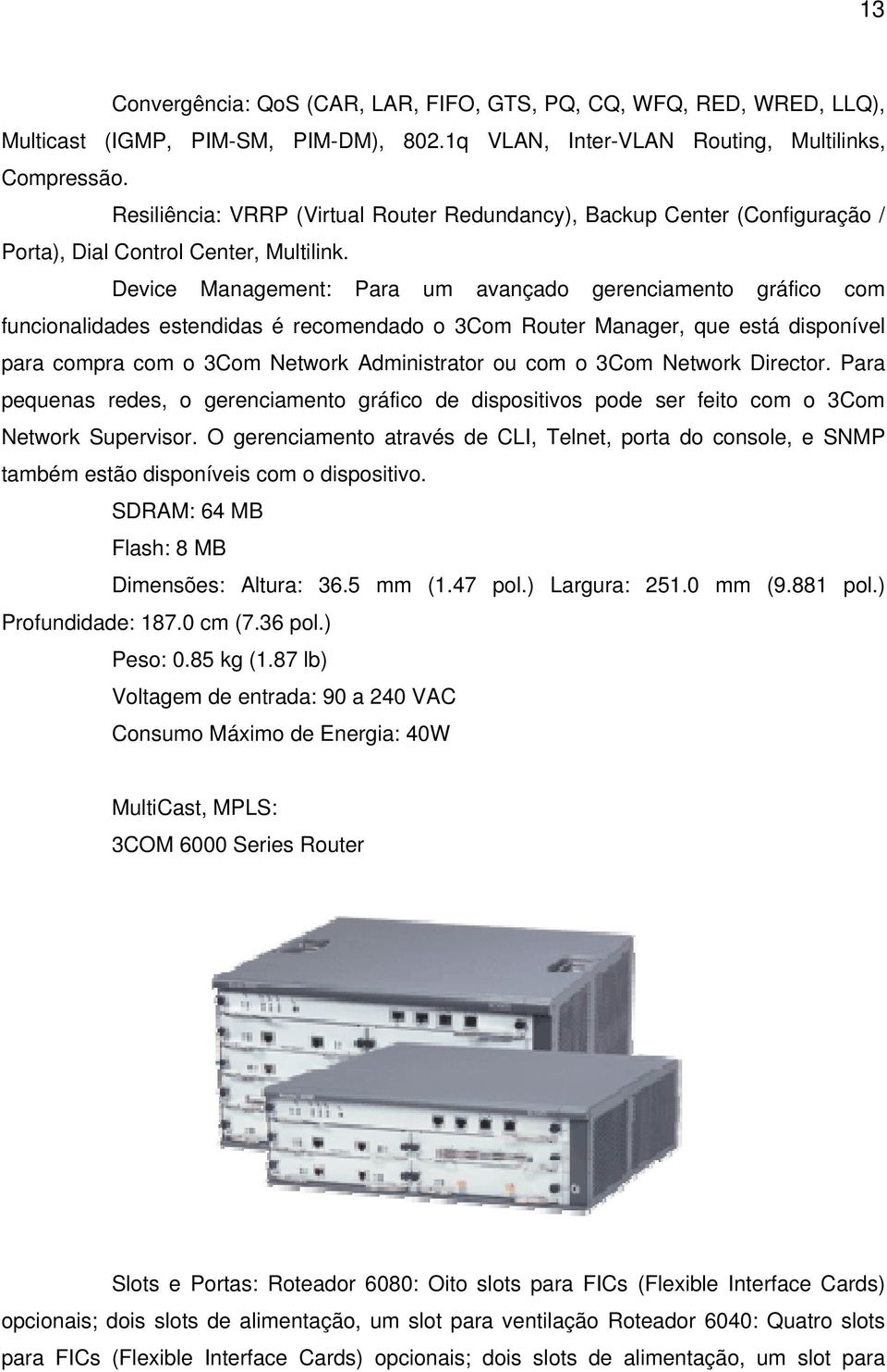 Device Management: Para um avançado gerenciamento gráfico com funcionalidades estendidas é recomendado o 3Com Router Manager, que está disponível para compra com o 3Com Network Administrator ou com o