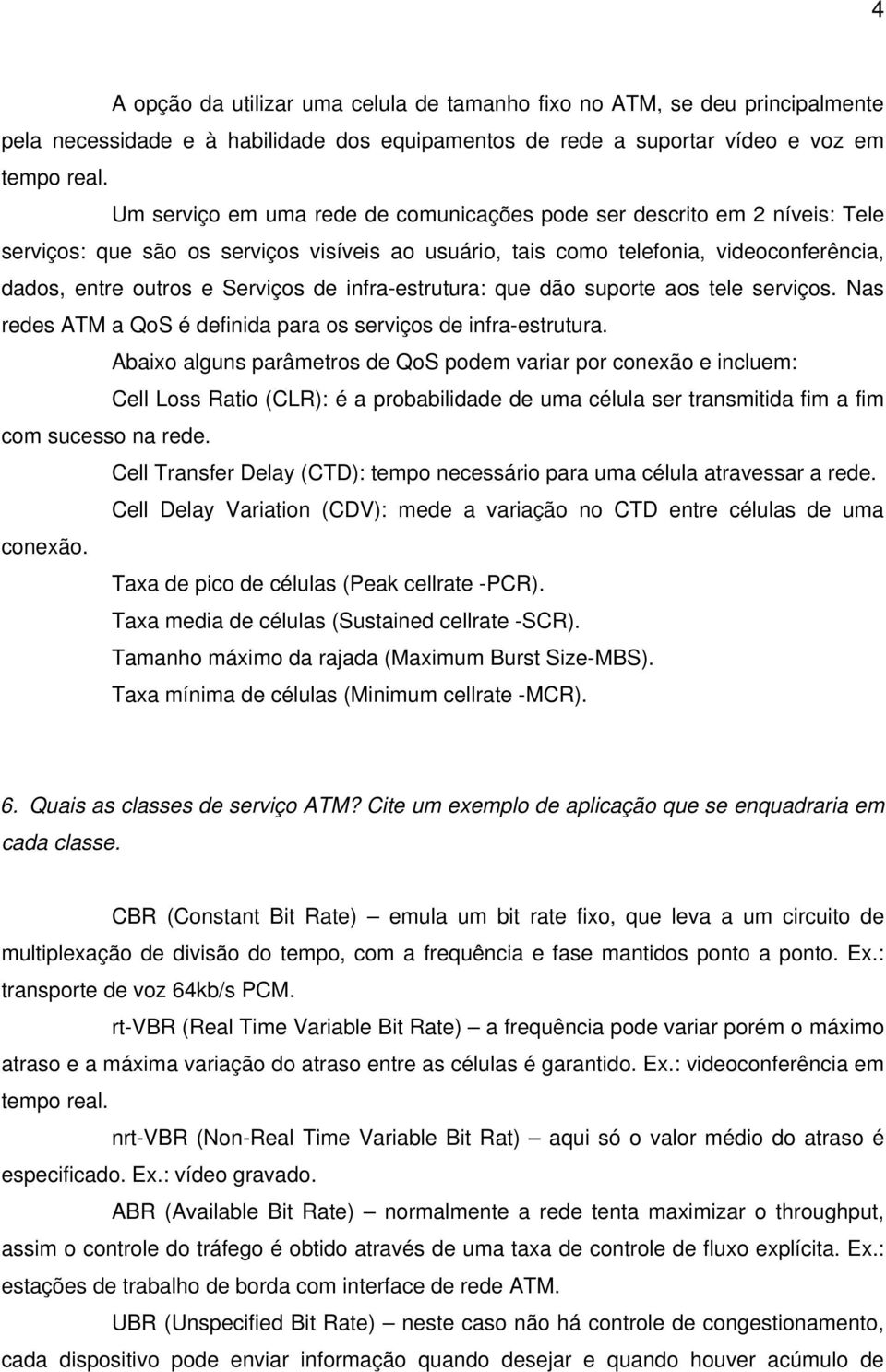 infra-estrutura: que dão suporte aos tele serviços. Nas redes ATM a QoS é definida para os serviços de infra-estrutura.