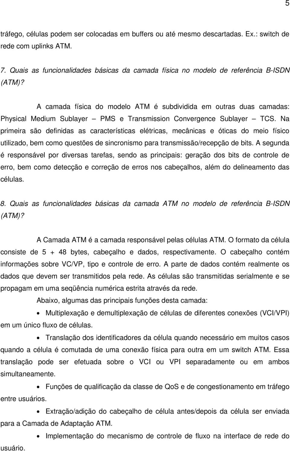 A camada física do modelo ATM é subdividida em outras duas camadas: Physical Medium Sublayer PMS e Transmission Convergence Sublayer TCS.