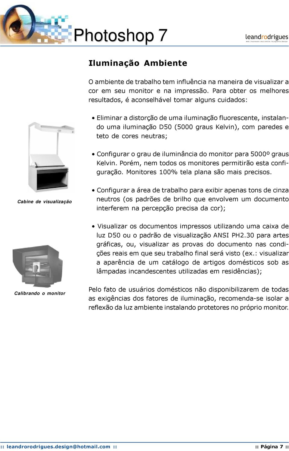 cores neutras; Configurar o grau de iluminância do monitor para 5000º graus Kelvin. Porém, nem todos os monitores permitirão esta configuração. Monitores 100% tela plana são mais precisos.