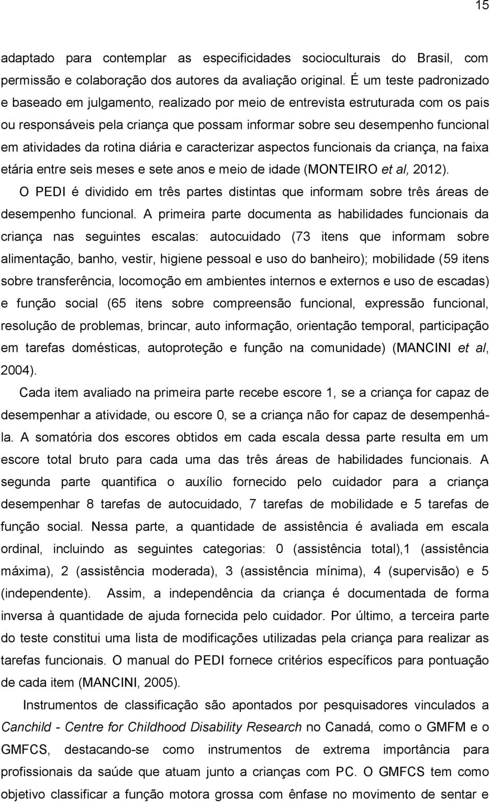 da rotina diária e caracterizar aspectos funcionais da criança, na faixa etária entre seis meses e sete anos e meio de idade (MONTEIRO et al, 2012).