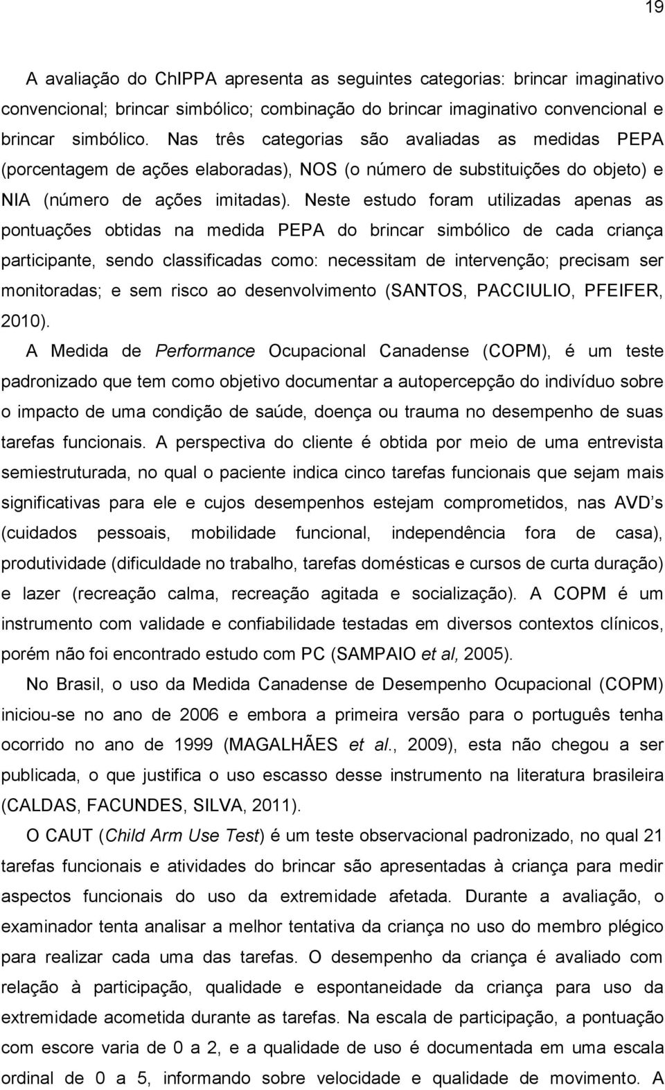 Neste estudo foram utilizadas apenas as pontuações obtidas na medida PEPA do brincar simbólico de cada criança participante, sendo classificadas como: necessitam de intervenção; precisam ser