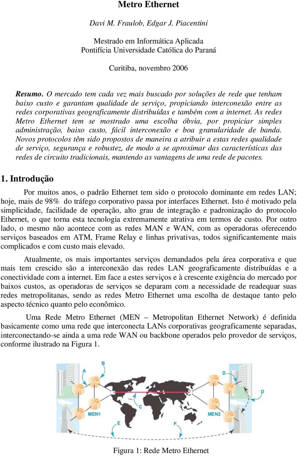 também com a internet. As redes Metro Ethernet tem se mostrado uma escolha óbvia, por propiciar simples administração, baixo custo, fácil interconexão e boa granularidade de banda.