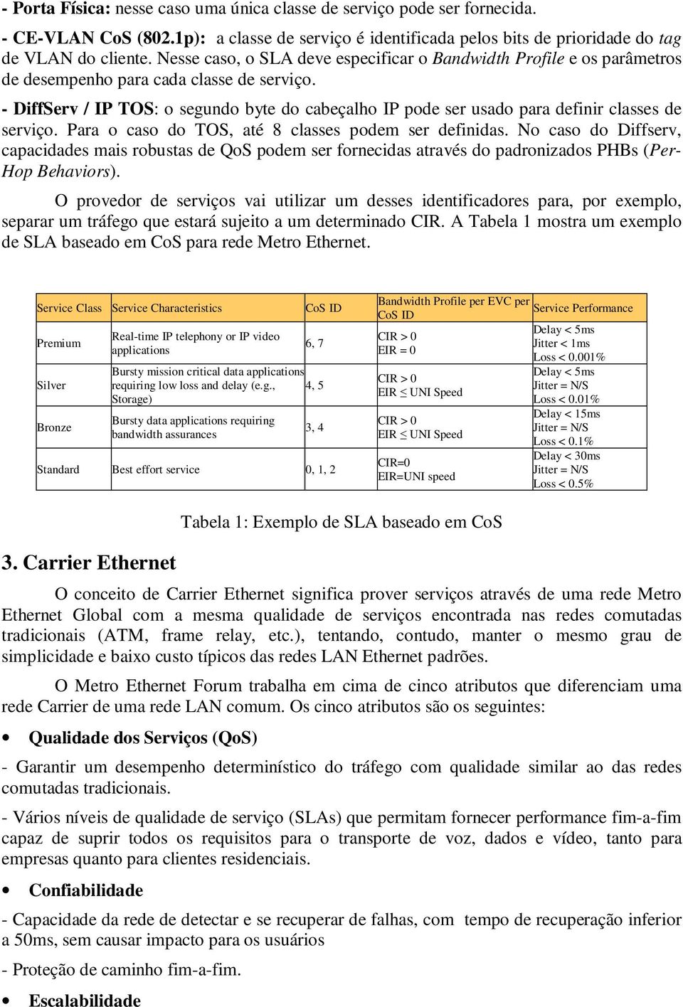 - DiffServ / IP TOS: o segundo byte do cabeçalho IP pode ser usado para definir classes de serviço. Para o caso do TOS, até 8 classes podem ser definidas.