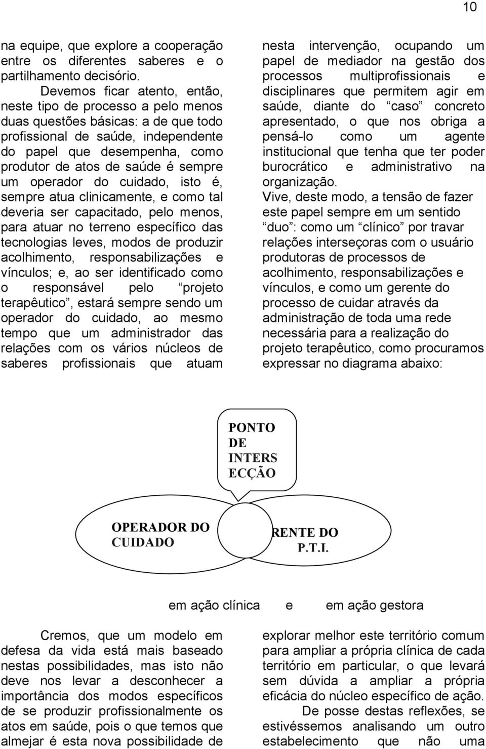 sempre um operador do cuidado, isto é, sempre atua clinicamente, e como tal deveria ser capacitado, pelo menos, para atuar no terreno específico das tecnologias leves, modos de produzir acolhimento,