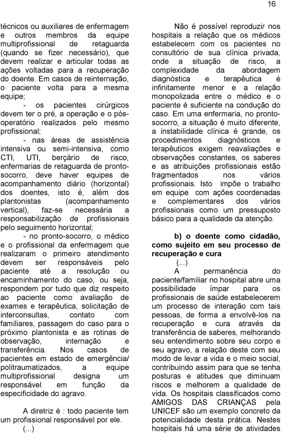 Em casos de reinternação, o paciente volta para a mesma equipe; - os pacientes cirúrgicos devem ter o pré, a operação e o pósoperatório realizados pelo mesmo profissional; - nas áreas de assistência