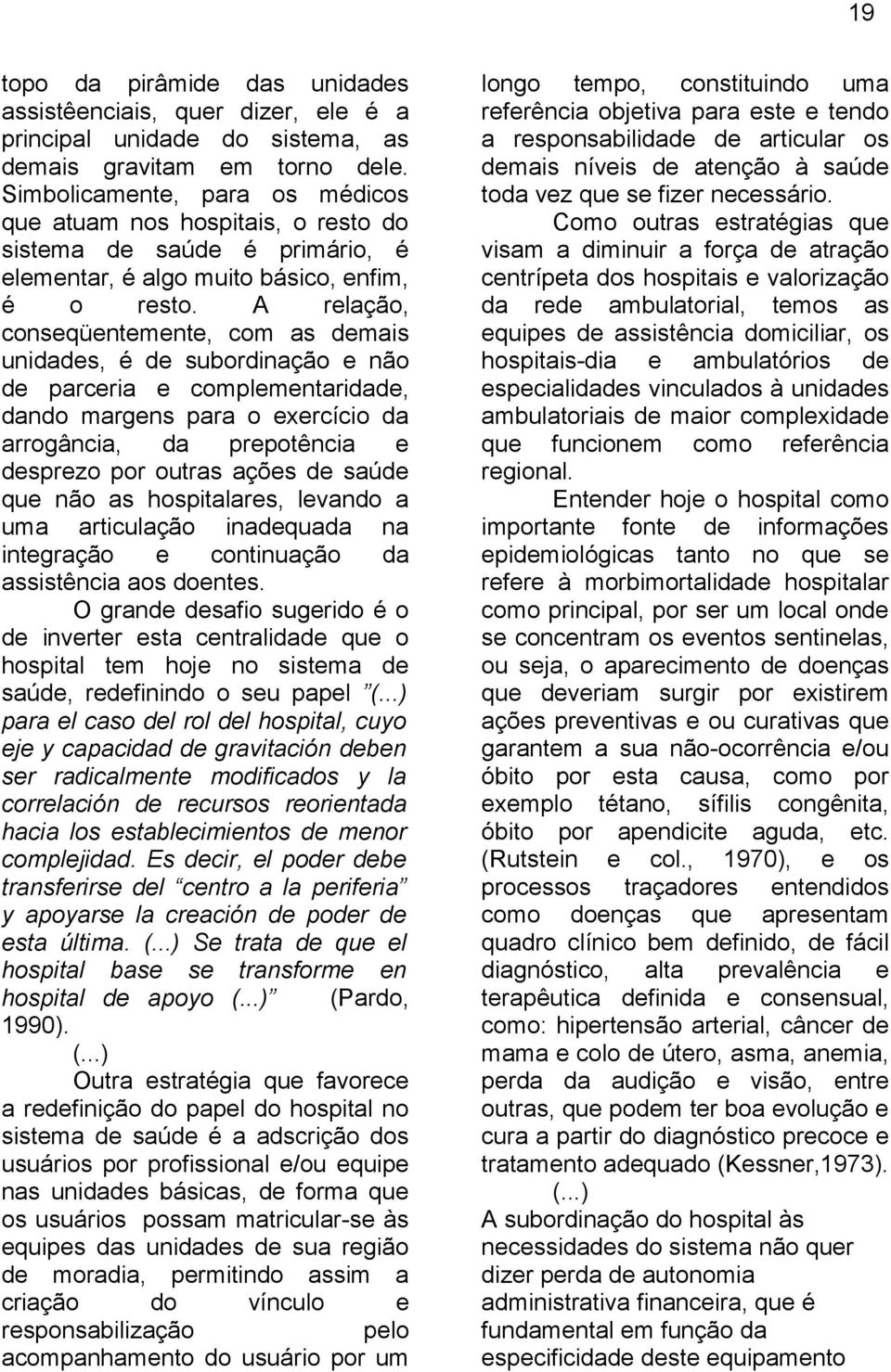 A relação, conseqüentemente, com as demais unidades, é de subordinação e não de parceria e complementaridade, dando margens para o exercício da arrogância, da prepotência e desprezo por outras ações