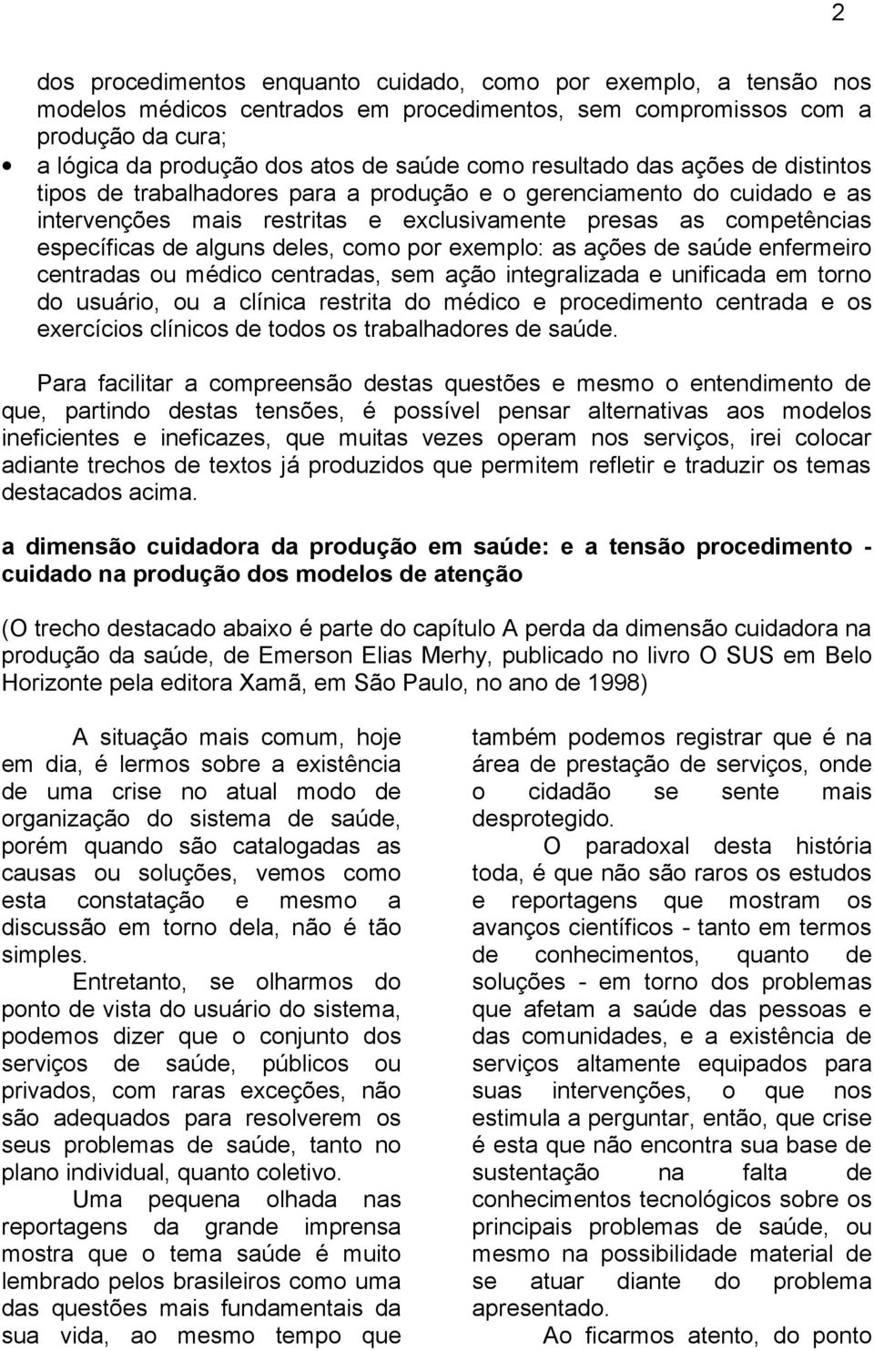 deles, como por exemplo: as ações de saúde enfermeiro centradas ou médico centradas, sem ação integralizada e unificada em torno do usuário, ou a clínica restrita do médico e procedimento centrada e