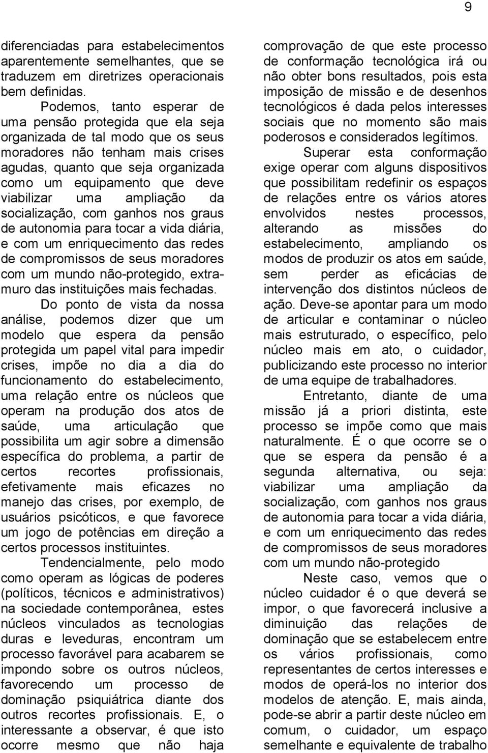 viabilizar uma ampliação da socialização, com ganhos nos graus de autonomia para tocar a vida diária, e com um enriquecimento das redes de compromissos de seus moradores com um mundo não-protegido,