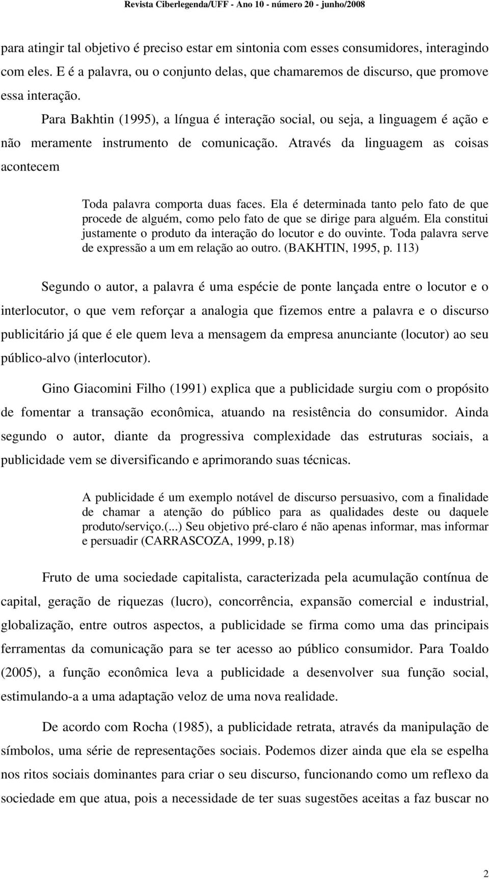 Ela é determinada tanto pelo fato de que procede de alguém, como pelo fato de que se dirige para alguém. Ela constitui justamente o produto da interação do locutor e do ouvinte.