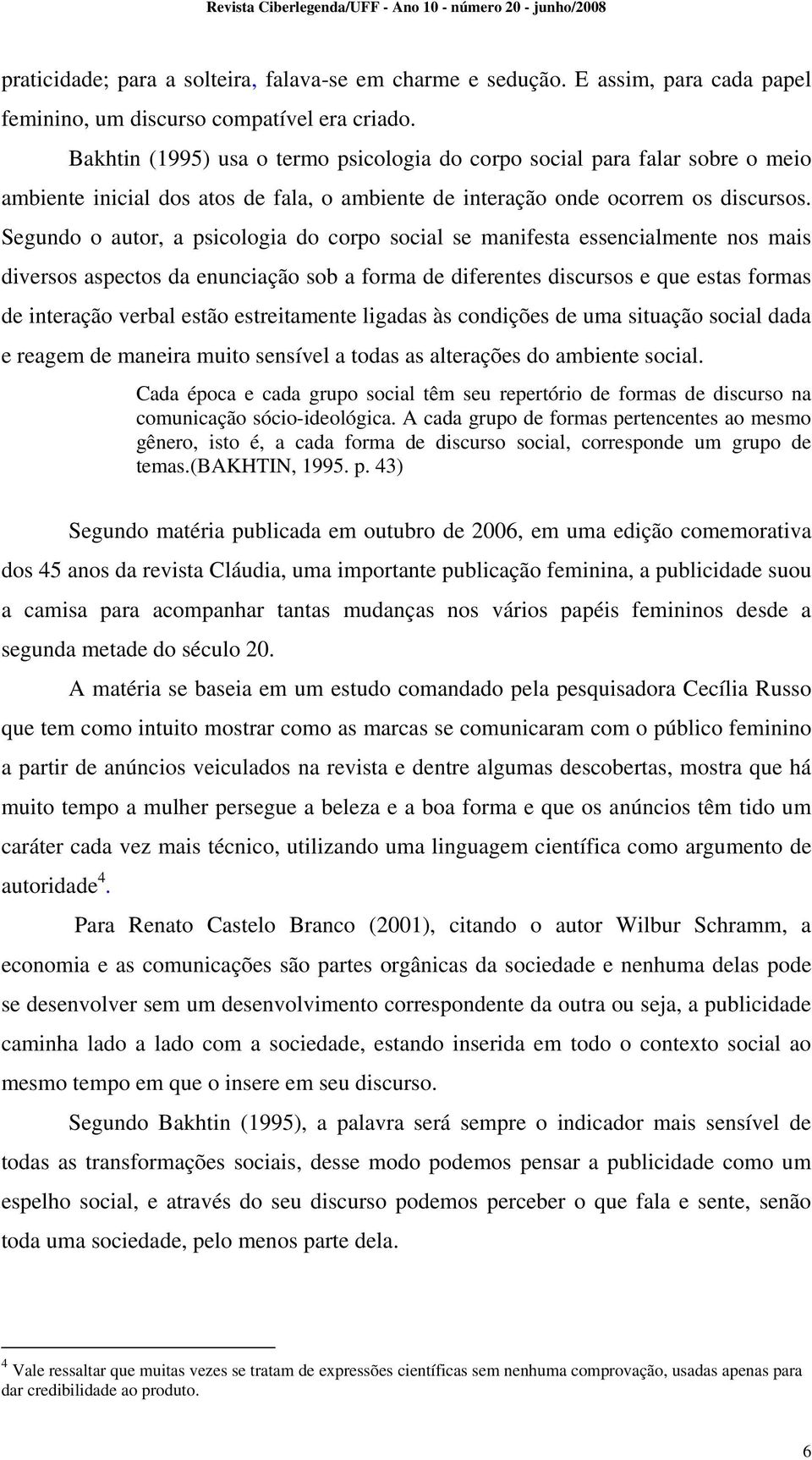 Segundo o autor, a psicologia do corpo social se manifesta essencialmente nos mais diversos aspectos da enunciação sob a forma de diferentes discursos e que estas formas de interação verbal estão