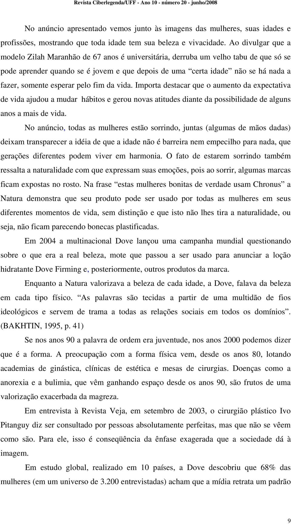 esperar pelo fim da vida. Importa destacar que o aumento da expectativa de vida ajudou a mudar hábitos e gerou novas atitudes diante da possibilidade de alguns anos a mais de vida.