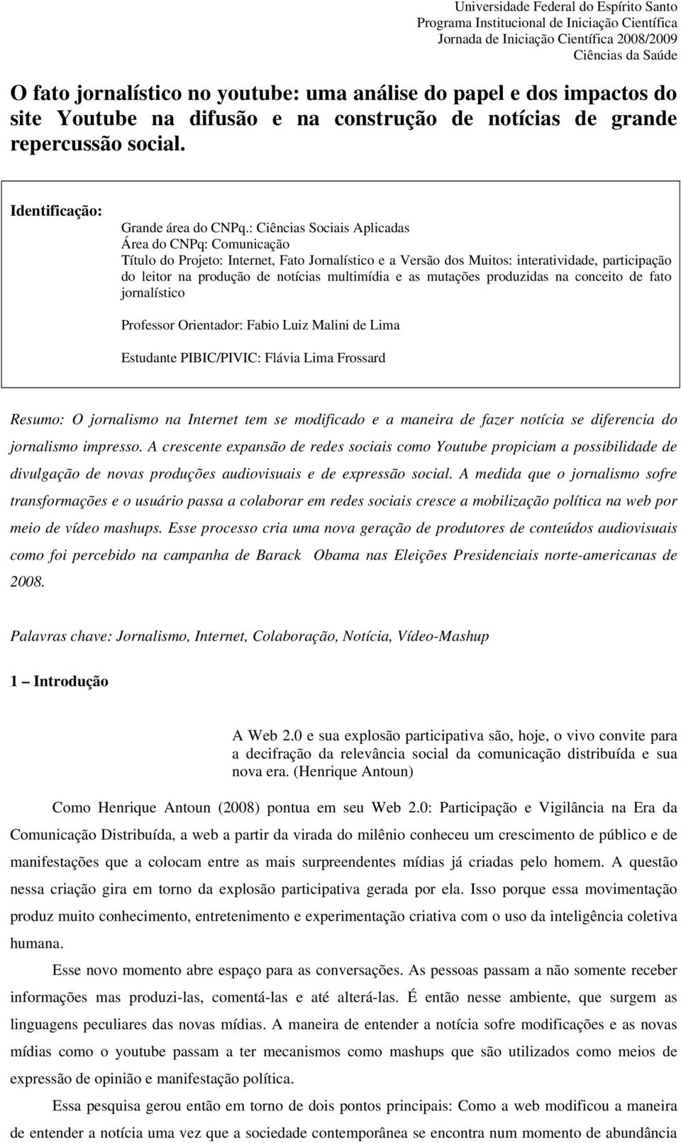 e as mutações produzidas na conceito de fato jornalístico Professor Orientador: Fabio Luiz Malini de Lima Estudante PIBIC/PIVIC: Flávia Lima Frossard Resumo: O jornalismo na Internet tem se