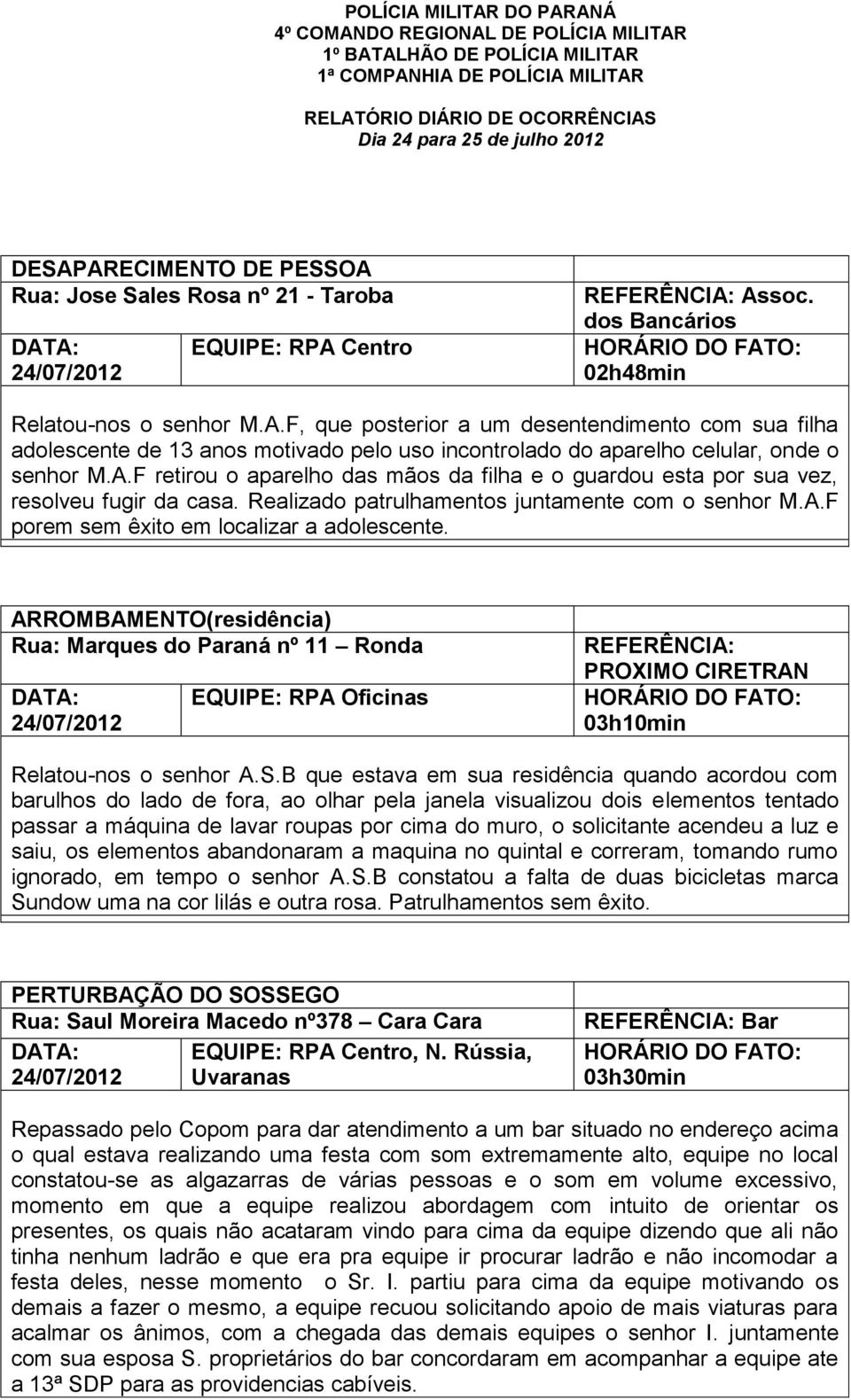 A.F retirou o aparelho das mãos da filha e o guardou esta por sua vez, resolveu fugir da casa. Realizado patrulhamentos juntamente com o senhor M.A.F porem sem êxito em localizar a adolescente.