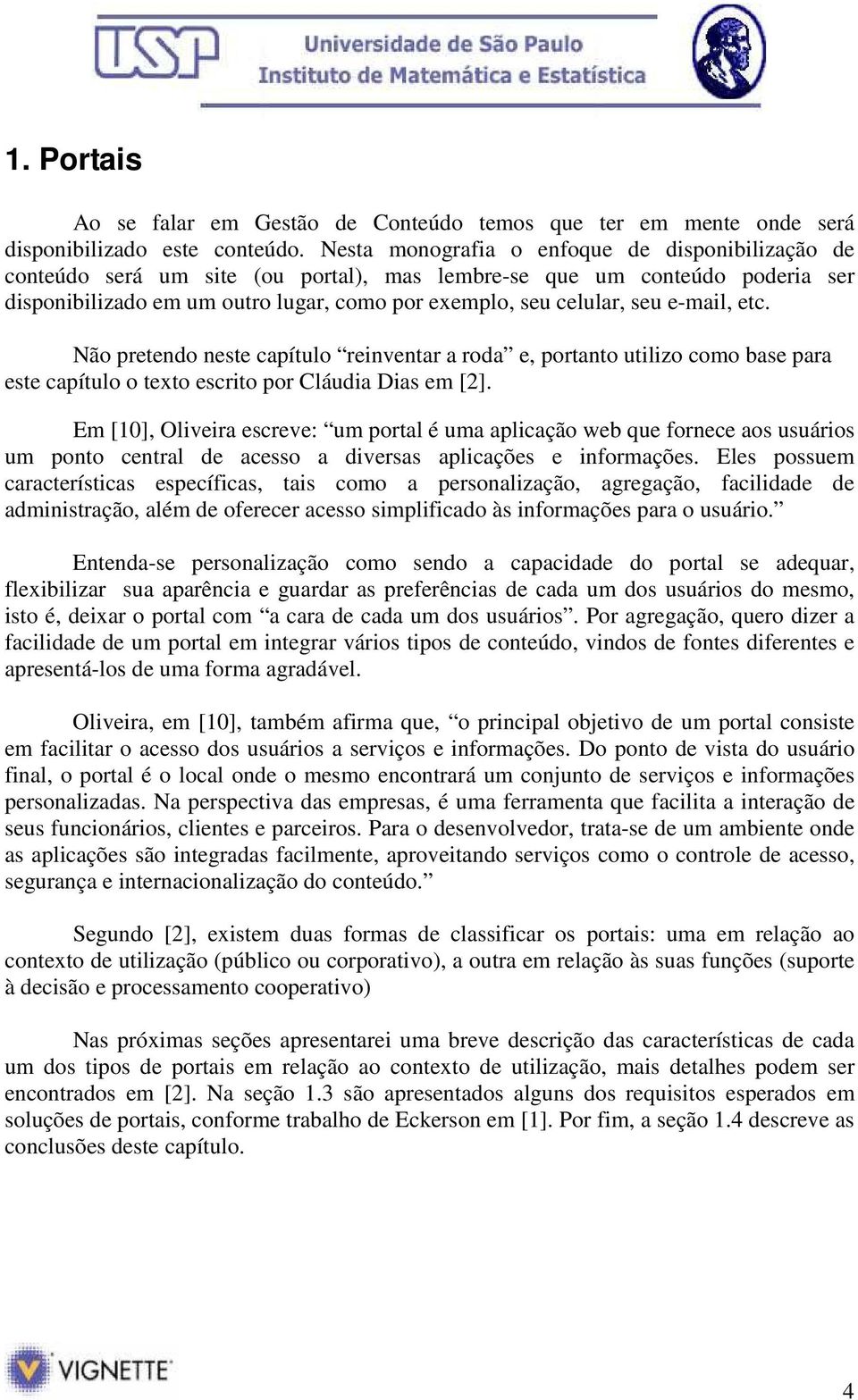 e-mail, etc. Não pretendo neste capítulo reinventar a roda e, portanto utilizo como base para este capítulo o texto escrito por Cláudia Dias em [2].