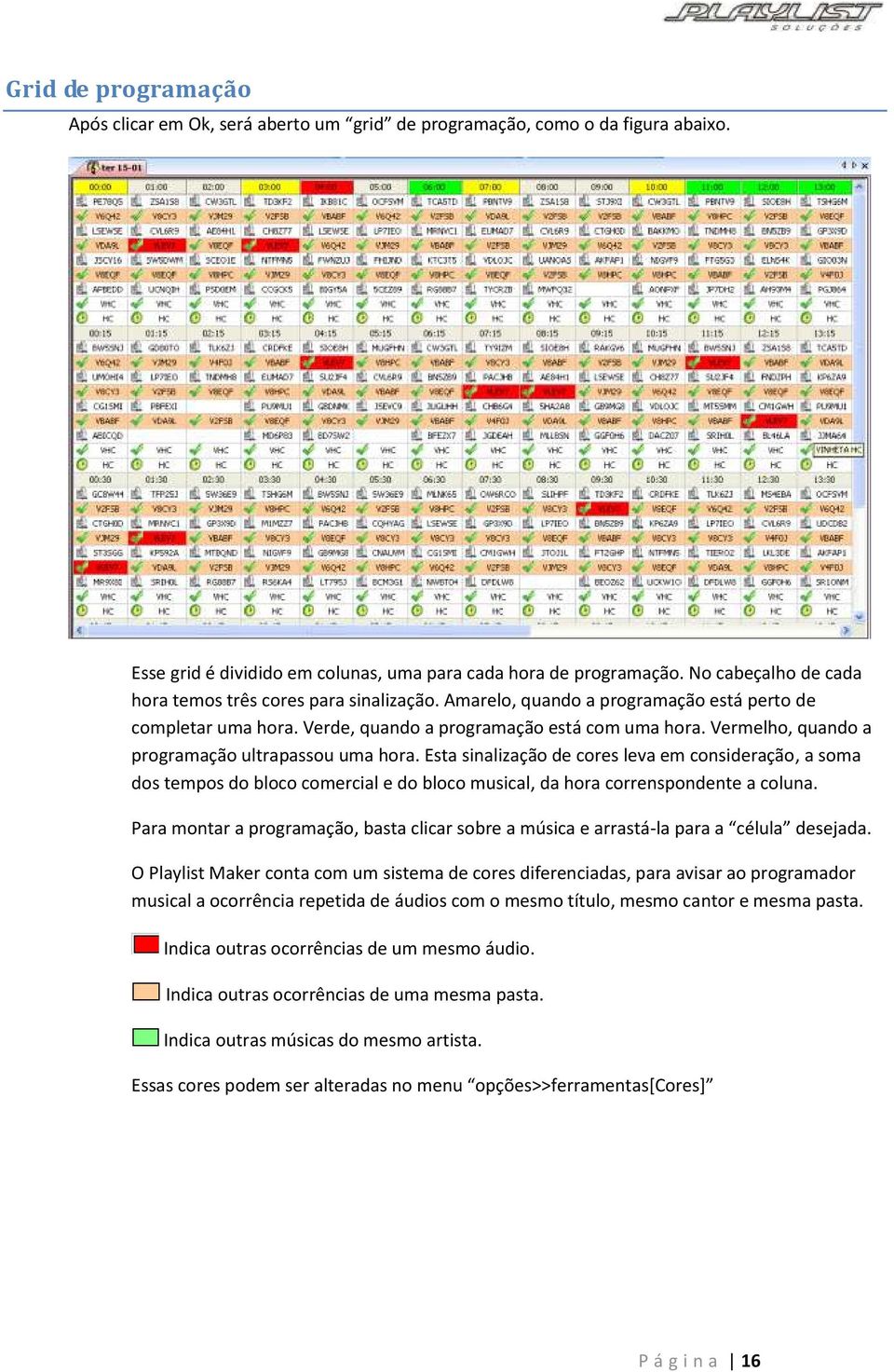 Vermelho, quando a programação ultrapassou uma hora. Esta sinalização de cores leva em consideração, a soma dos tempos do bloco comercial e do bloco musical, da hora correnspondente a coluna.