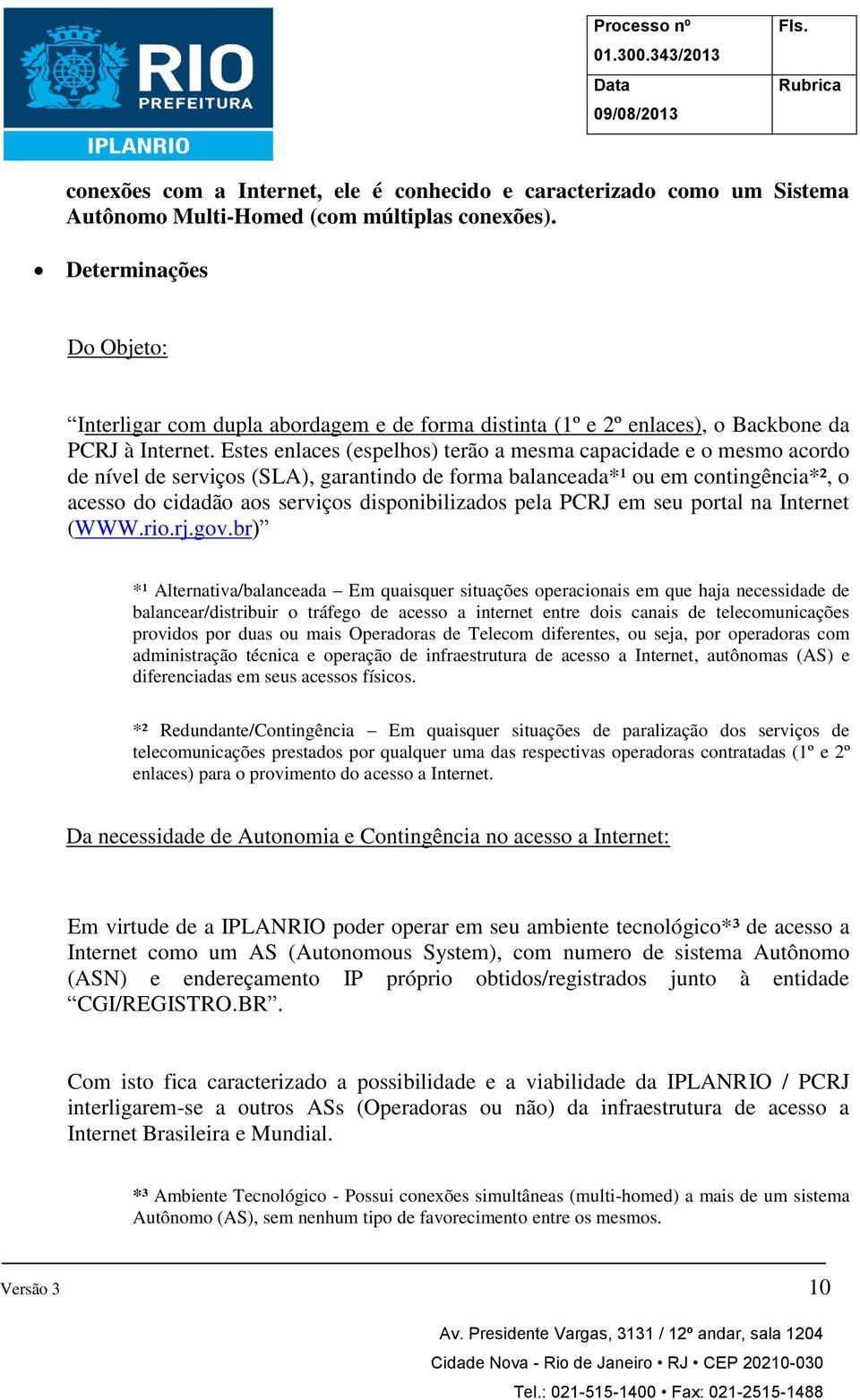 Estes enlaces (espelhos) terão a mesma capacidade e o mesmo acordo de nível de serviços (SLA), garantindo de forma balanceada*¹ ou em contingência*², o acesso do cidadão aos serviços disponibilizados