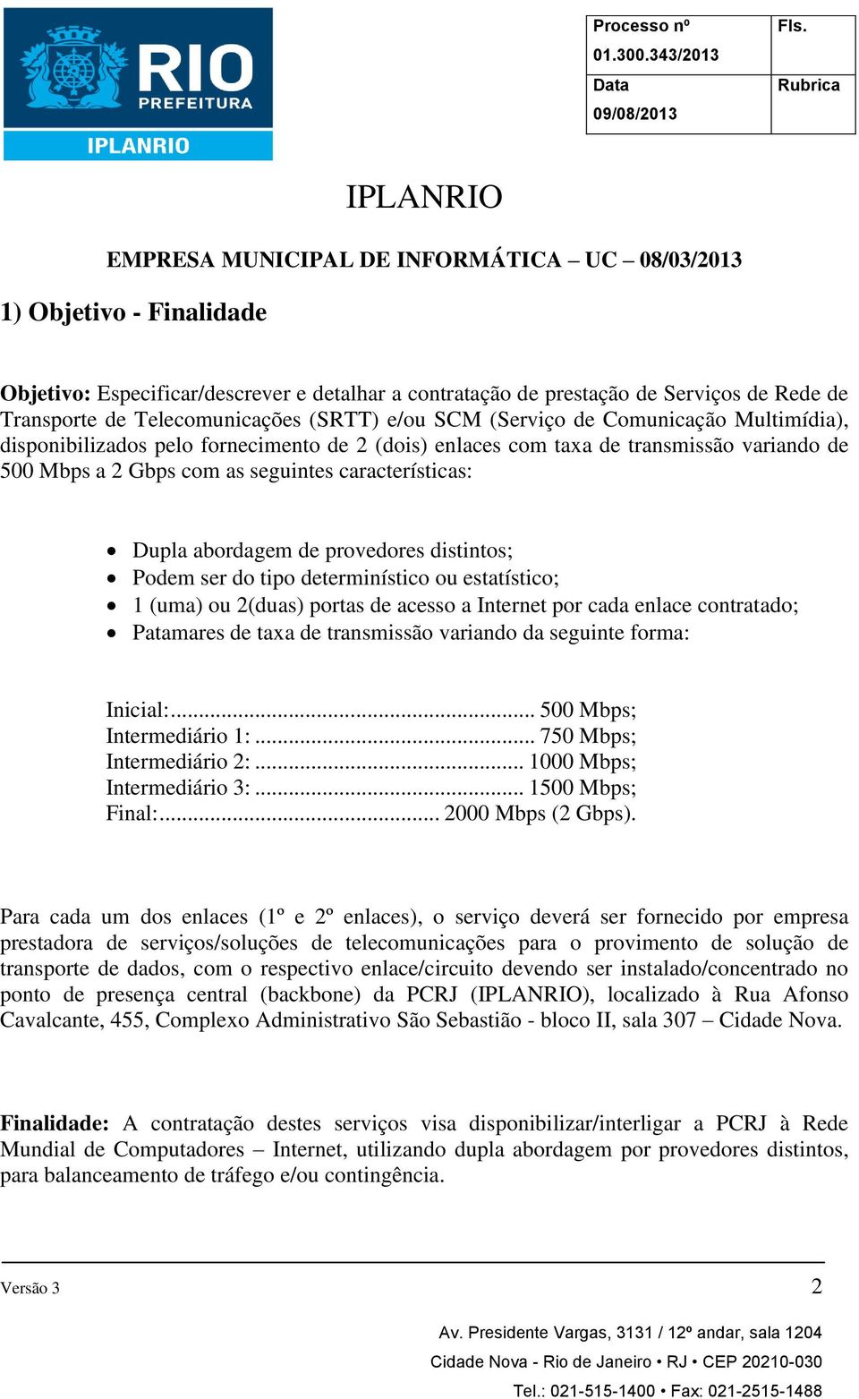 características: Dupla abordagem de provedores distintos; Podem ser do tipo determinístico ou estatístico; 1 (uma) ou 2(duas) portas de acesso a Internet por cada enlace contratado; Patamares de taxa