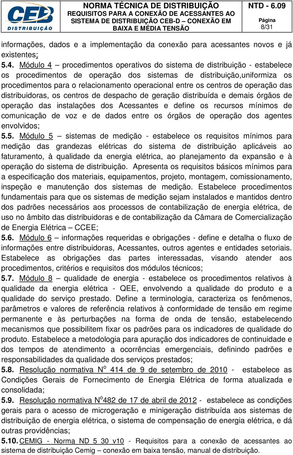 os centros de operação das distribuidoras, os centros de despacho de geração distribuída e demais órgãos de operação das instalações dos Acessantes e define os recursos mínimos de comunicação de voz