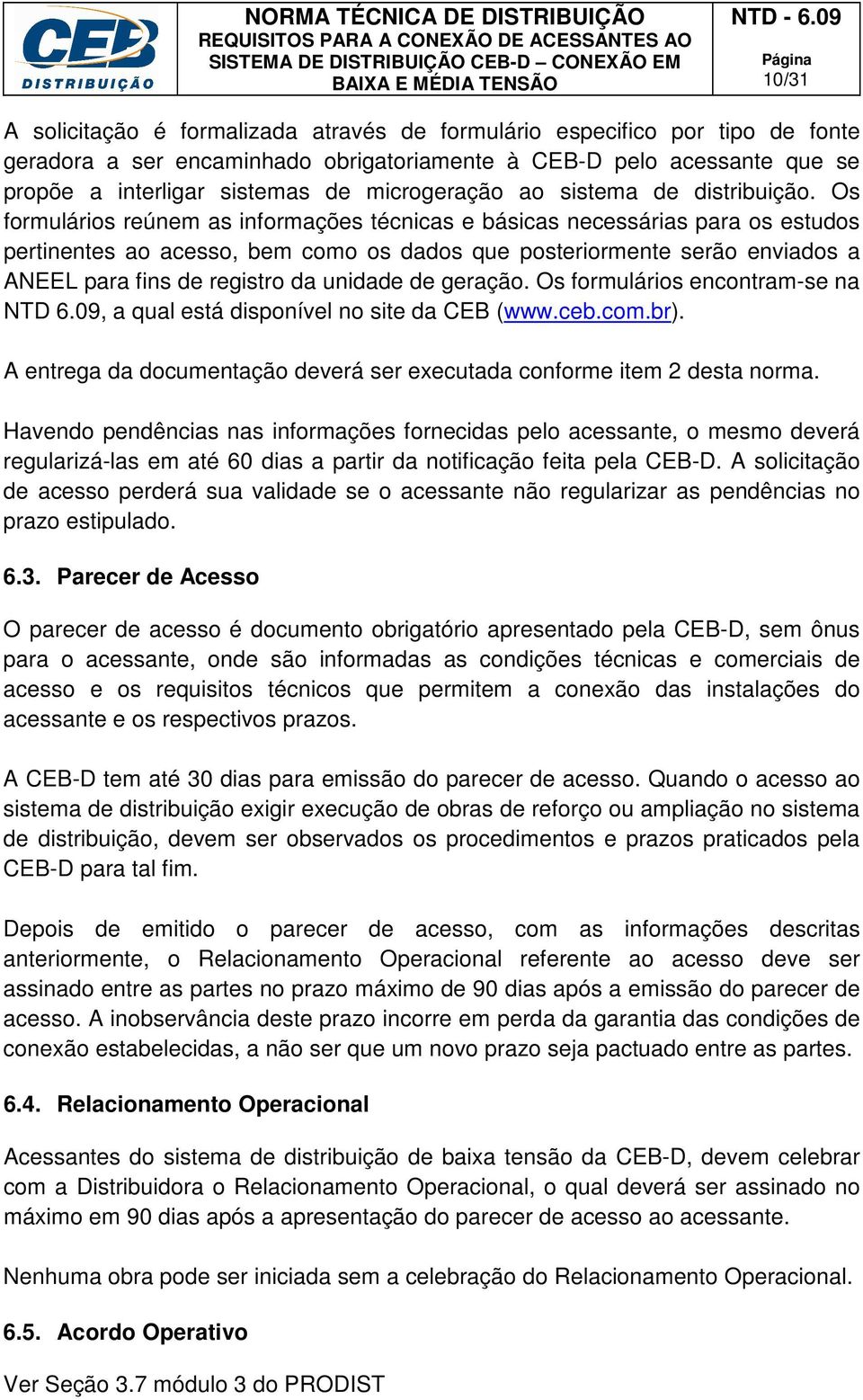 Os formulários reúnem as informações técnicas e básicas necessárias para os estudos pertinentes ao acesso, bem como os dados que posteriormente serão enviados a ANEEL para fins de registro da unidade