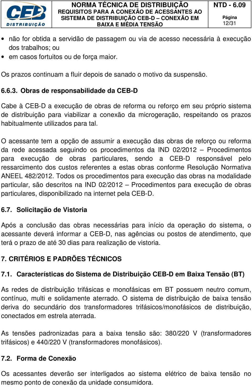 Obras de responsabilidade da CEB-D Cabe à CEB-D a execução de obras de reforma ou reforço em seu próprio sistema de distribuição para viabilizar a conexão da microgeração, respeitando os prazos