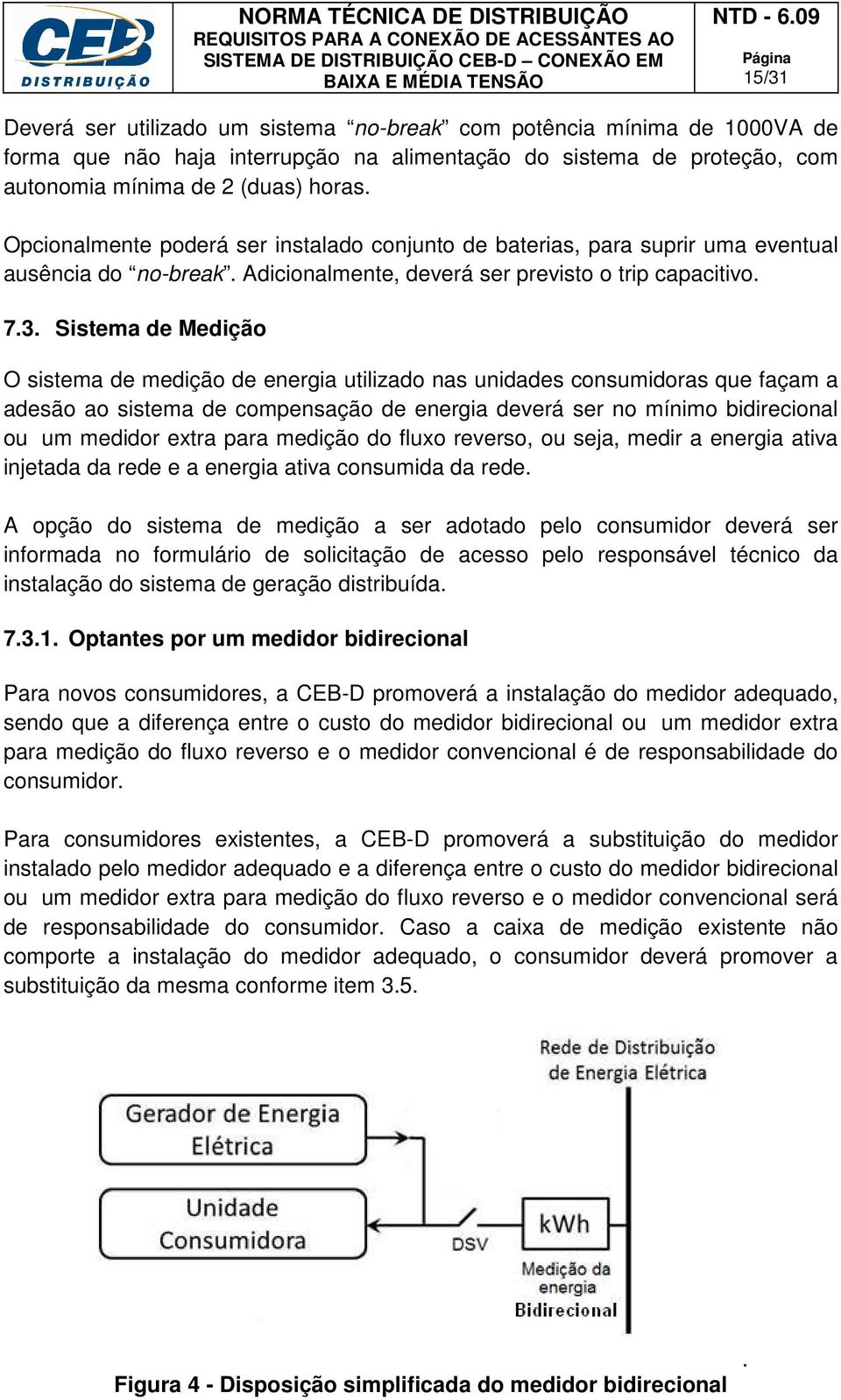 Sistema de Medição O sistema de medição de energia utilizado nas unidades consumidoras que façam a adesão ao sistema de compensação de energia deverá ser no mínimo bidirecional ou um medidor extra