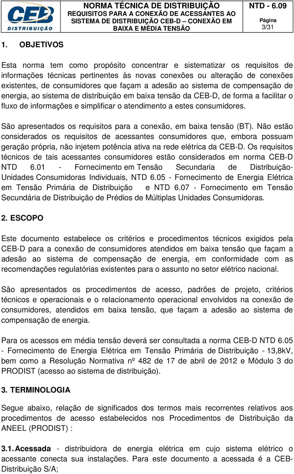 adesão ao sistema de compensação de energia, ao sistema de distribuição em baixa tensão da CEB-D, de forma a facilitar o fluxo de informações e simplificar o atendimento a estes consumidores.