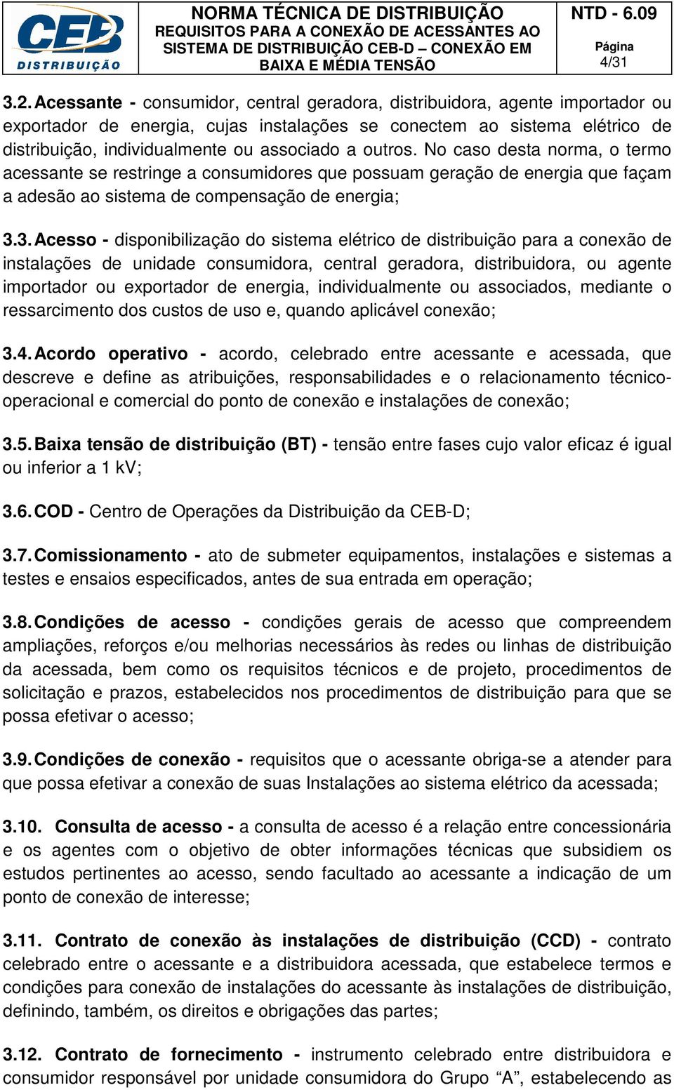 outros. No caso desta norma, o termo acessante se restringe a consumidores que possuam geração de energia que façam a adesão ao sistema de compensação de energia; 3.