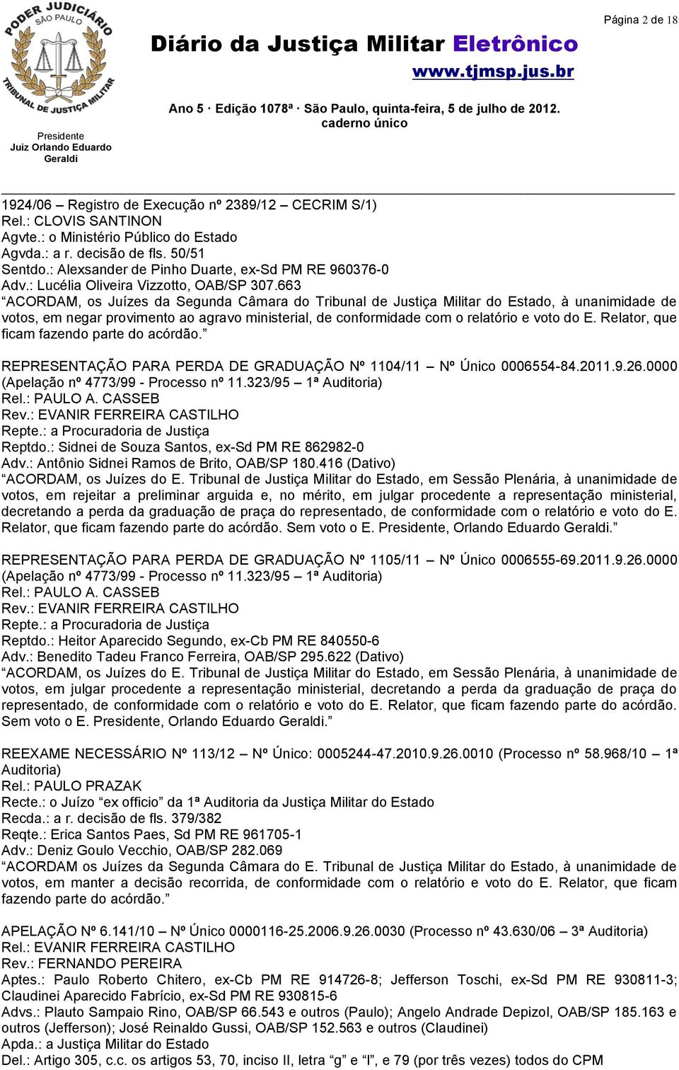 663 ACORDAM, os Juízes da Segunda Câmara do Tribunal de Justiça Militar do Estado, à unanimidade de votos, em negar provimento ao agravo ministerial, de conformidade com o relatório e voto do E.