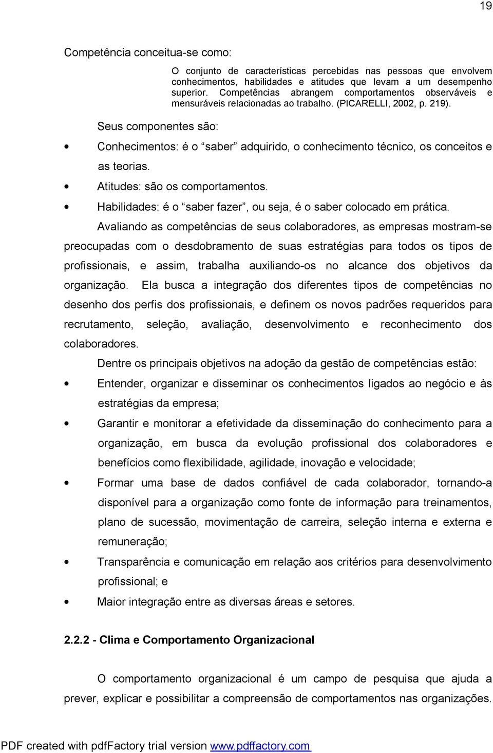 Conhecimentos: é o saber adquirido, o conhecimento técnico, os conceitos e as teorias. Atitudes: são os comportamentos. Habilidades: é o saber fazer, ou seja, é o saber colocado em prática.