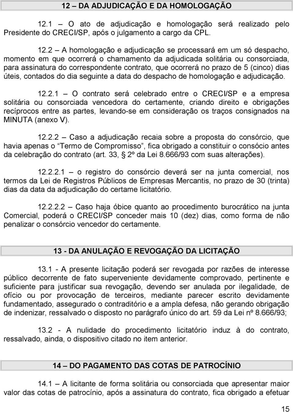 2 A homologação e adjudicação se processará em um só despacho, momento em que ocorrerá o chamamento da adjudicada solitária ou consorciada, para assinatura do correspondente contrato, que ocorrerá no