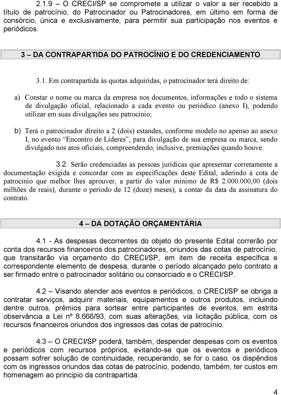 Em contrapartida às quotas adquiridas, o patrocinador terá direito de: a) Constar o nome ou marca da empresa nos documentos, informações e todo o sistema de divulgação oficial, relacionado a cada