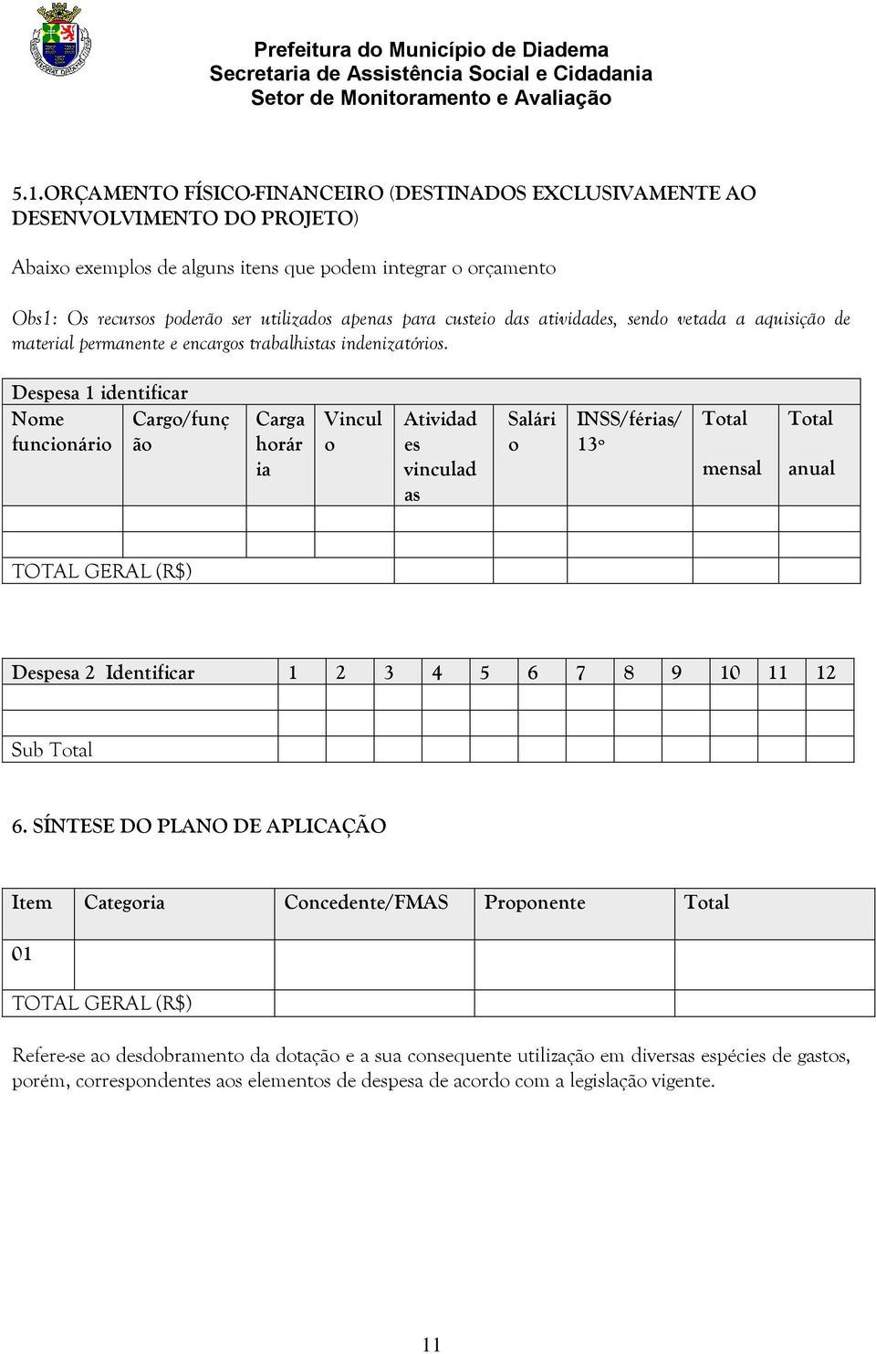 Despesa 1 identificar Nome Cargo/funç funcionário ão Carga horár ia Vincul o Atividad es vinculad as Salári o INSS/férias/ 13º Total mensal Total anual TOTAL GERAL (R$) Despesa 2 Identificar 1 2 3 4