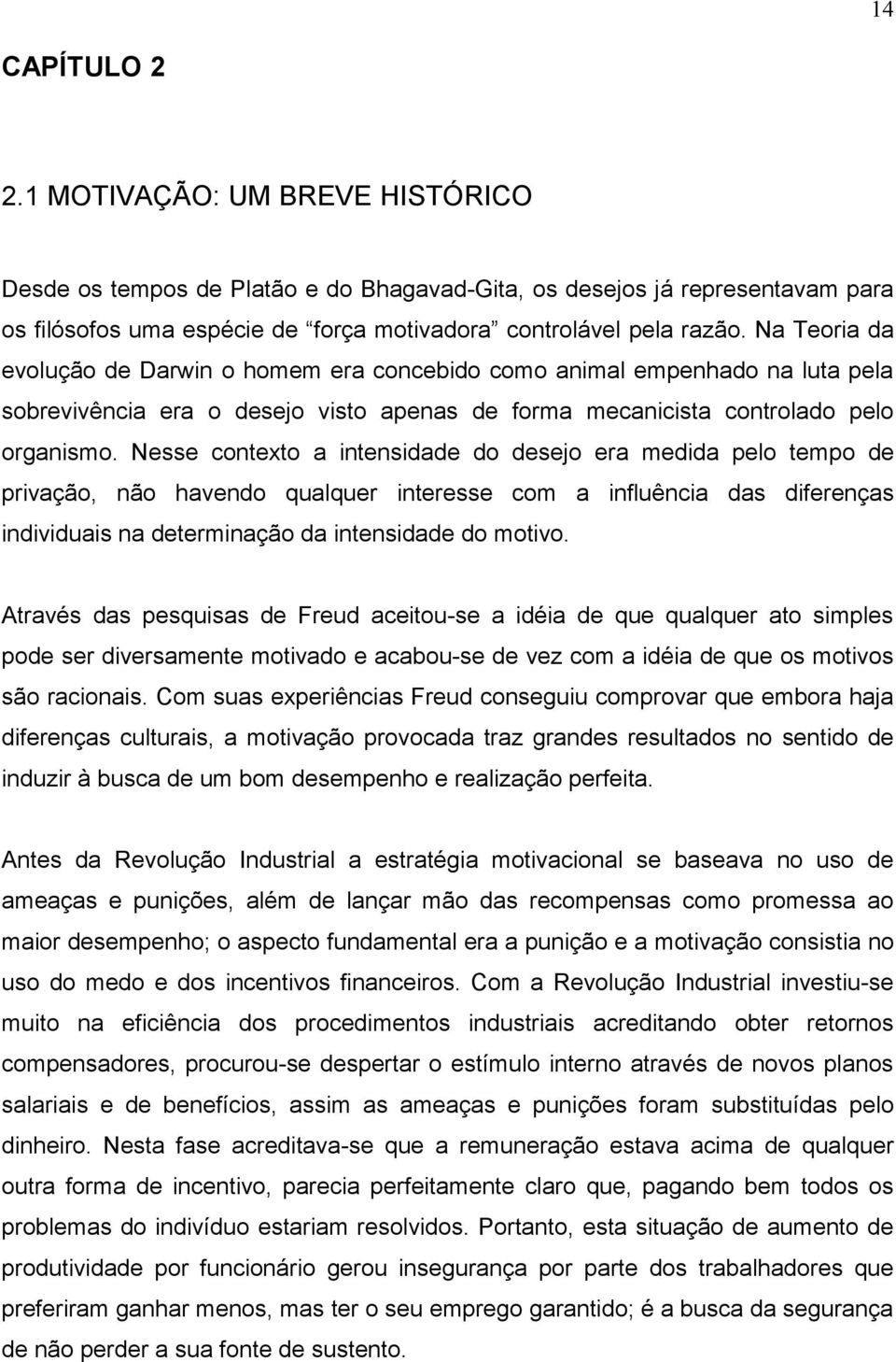 Nesse contexto a intensidade do desejo era medida pelo tempo de privação, não havendo qualquer interesse com a influência das diferenças individuais na determinação da intensidade do motivo.