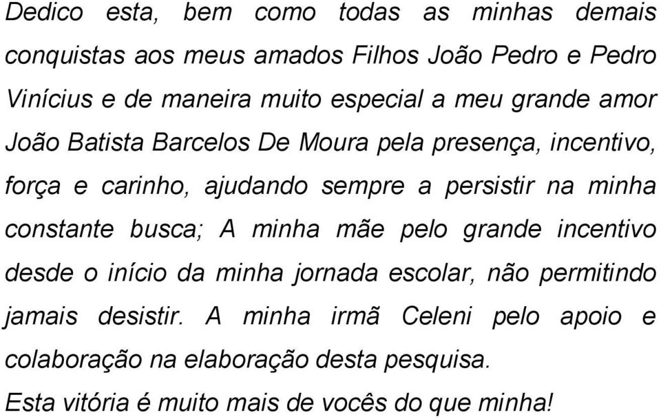 persistir na minha constante busca; A minha mãe pelo grande incentivo desde o início da minha jornada escolar, não permitindo