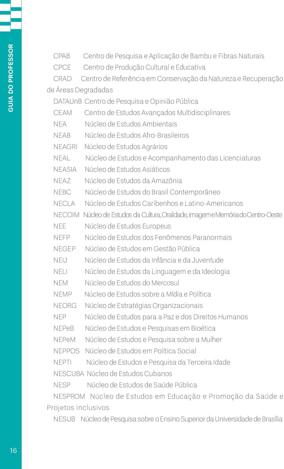 Agrários NEAL Núcleo de Estudos e Acompanhamento das Licenciaturas NEASIA Núcleo de Estudos Asiáticos NEAZ Núcleo de Estudos da Amazônia NEBC Núcleo de Estudos do Brasil Contemporâneo NECLA Núcleo de