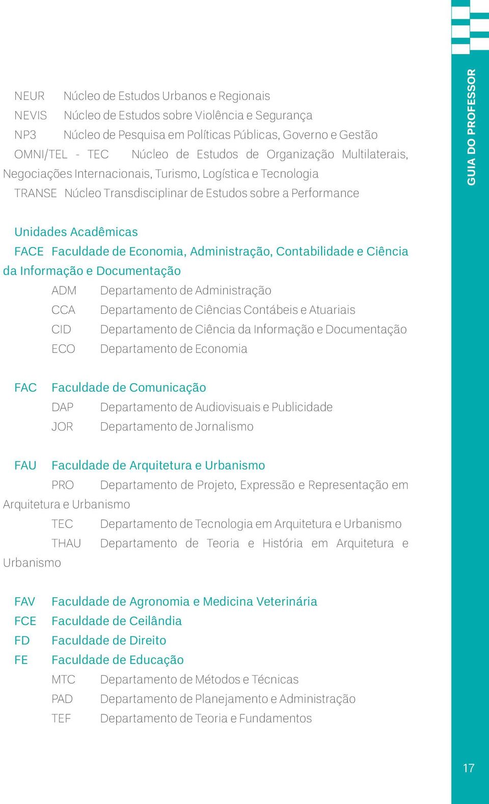 Administração, Contabilidade e Ciência da Informação e Documentação ADM Departamento de Administração CCA Departamento de Ciências Contábeis e Atuariais CID Departamento de Ciência da Informação e