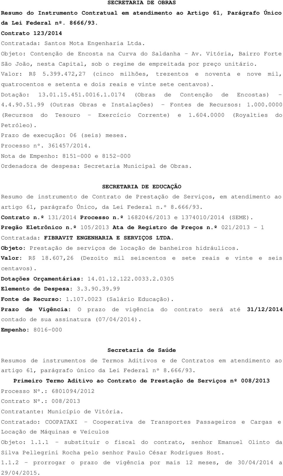 472,27 (cinco milhões, trezentos e noventa e nove mil, quatrocentos e setenta e dois reais e vinte sete centavos). Dotação: 13.01.15.451.0016.1.0174 (Obras de Contenção de Encostas) 4.4.90.51.99 (Outras Obras e Instalações) Fontes de Recursos: 1.