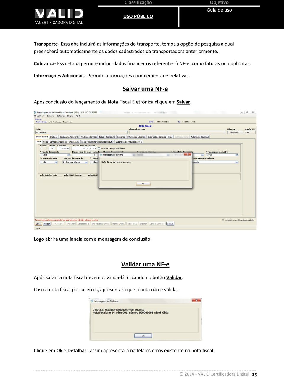 Salvar uma NF-e Após conclusão do lançamento da Nota Fiscal Eletrônica clique em Salvar. Logo abrirá uma janela com a mensagem de conclusão.