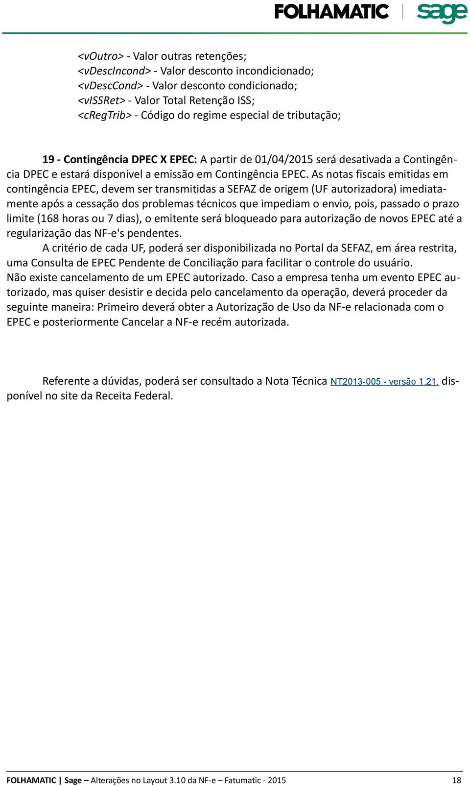 As notas fiscais emitidas em contingência EPEC, devem ser transmitidas a SEFAZ de origem (UF autorizadora) imediatamente após a cessação dos problemas técnicos que impediam o envio, pois, passado o