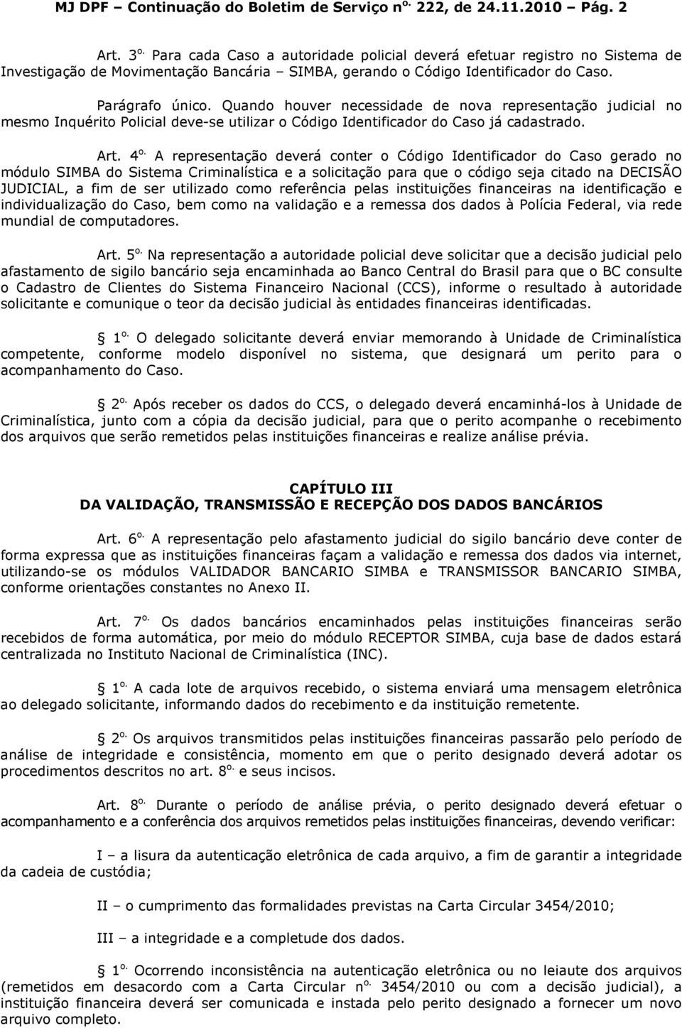 Quando houver necessidade de nova representação judicial no mesmo Inquérito Policial deve-se utilizar o Código Identificador do Caso já cadastrado. Art. 4 o.