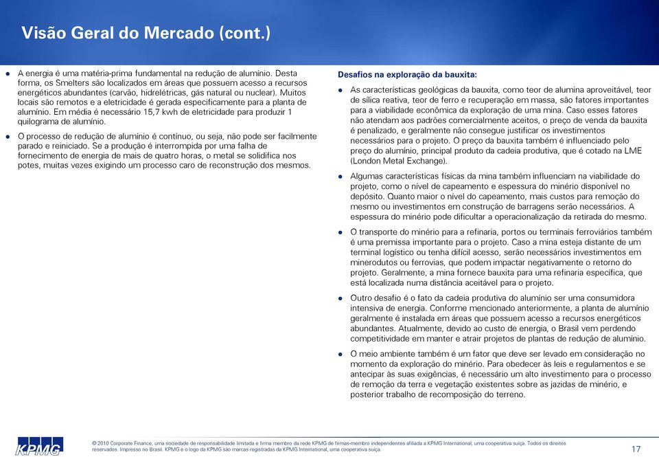 Muitos locais são remotos e a eletricidade é gerada especificamente para a planta de alumínio. Em média é necessário 15,7 kwh de eletricidade para produzir 1 quilograma de alumínio.