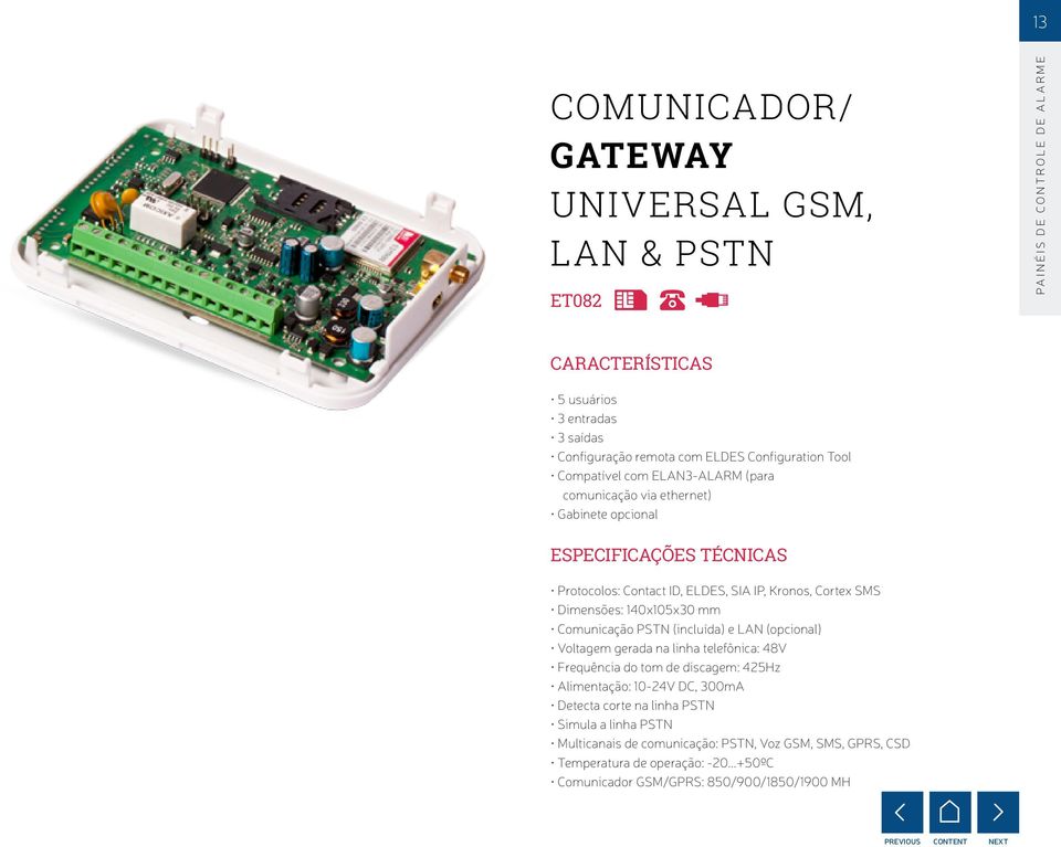 SMS Dimensões: 140x105x30 mm Comunicação PSTN (incluída) e LAN (opcional) Voltagem gerada na linha telefônica: 48V Frequência do tom de discagem: 425Hz Alimentação: 10-24V DC,