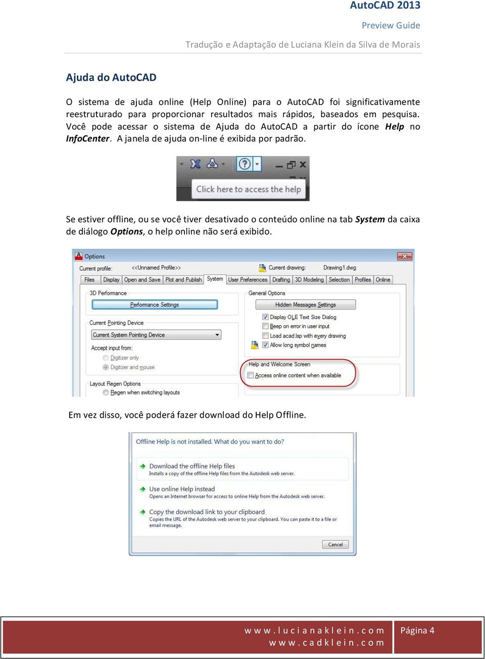 Você pode acessar o sistema de Ajuda do AutoCAD a partir do ícone Help no InfoCenter.